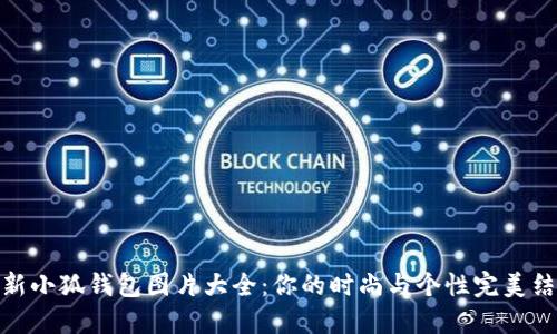 最新小狐钱包图片大全：你的时尚与个性完美结合