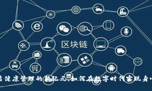 虚拟健康币：开启健康管理的新纪元，如何在数字时代实现身心灵的全面提升？