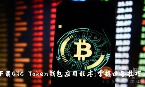 如何安全下载OTC Token钱包应用程序：掌握必备技巧与注意事项