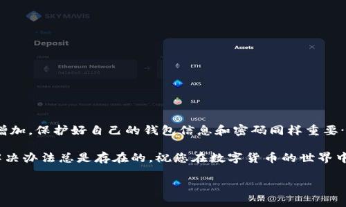 小狐狸钱包账户密码找回指南

在如今数字化日益深入的时代，数字钱包已经成为了人们进行交易、投资的主要方式之一。小狐狸钱包作为一个颇受欢迎的加密货币钱包，其安全性和便利性吸引了许多用户。然而，随着密码的变更或遗忘，许多人可能会面临如何找回账户密码的问题。这...该怎么做呢？让我们一步步来探讨。

小狐狸钱包简介

小狐狸钱包（TokenPocket）是一款多链数字钱包，支持多种主流资产，具有安全性高、操作简单、功能齐全的特点。用户可以通过小狐狸钱包方便地进行资产管理、交易，同时参与各种去中心化金融（DeFi）项目和非同质化代币（NFT）的交易。然而...好景不长，有些用户经常由于忘记密码而面临麻烦。

为什么会遗忘密码？

在日常生活中，我们常常要记住许多密码和账号，从社交媒体到网络购物，每个账户都有其独特的登录信息。这也就导致...人们在某些时候忘记某些密码，尤其是在你更换了设备、重新安装了小狐狸钱包，或者长时间没有使用钱包的情况下，都是很常见的现象。无论您是出于何种原因忘记了小狐狸钱包的账户密码，别担心，接下来，我们将详细介绍如何轻松找回。

步骤一：确认您的信息

在开始找回密码的过程之前，您首先需要...确保手边有相关的信息。这包括您的钱包地址、备份助记词、以及您在注册小狐狸钱包时使用的邮箱或手机号。如果您还保留了这些信息，那么找回密码的过程会相对容易些。

步骤二：通过助记词重置密码

小狐狸钱包的一大特色就是支持助记词。助记词可以帮助用户在忘记密码的情况下重置账户。以下是详细步骤：

ul
    li打开小狐狸钱包应用，选择“恢复钱包”。/li
    li输入您的助记词，并确保其顺序正确。/li
    li设定新的密码并确认。/li
/ul

如果您能够顺利执行上述步骤，那么恭喜您...您的账户密码已经恢复，能够再次访问您的数字资产。

步骤三：若无助记词该怎么办？

如果您无法找到助记词...该怎么办？这就比较麻烦了，因为小狐狸钱包对于安全性的重视意味着，若没有助记词，找回账户的可能性极低。不过，我还是可以给您一些建议：

ul
    li检查您的个人文件：有时助记词可能被记录在某个地方，比如您的云备份或密码经理中。/li
    li询问身边的朋友或家人：或许您曾和他们提到过钱包的相关信息。/li
    li查找邮箱：回忆一下您在创建账户时是否收到了任何确认邮件或交易邮件，如有可能，这些邮件中可能包含与您账户相关的信息。/li
/ul

步骤四：联系小狐狸钱包客服

如果您依然无法找回密码，最后一个途径是联系官方客服。您可以通过小狐狸钱包的官方网站找到客服支持。在与客服沟通时，您可能...需要提供一些身份验证信息，以确认您是账户的真正拥有者。

安全性与防范措施

无论您最后是通过什么方式找回了密码，保护账户安全都是非常重要的。以下是一些建议，可以帮助您更有效地管理和保护您的小狐狸钱包账户：

ul
    li定期更换密码：建议至少每隔几个月更换一次钱包密码。这可以降低密码被恶意软件或其他攻击手段锁定的风险。/li
    li备份助记词：在安全的地方存储您的助记词，可以是纸质上或加密的数字存储解决方案。不要随意分享您的助记词。/li
    li启用双重认证：如果小狐狸钱包提供多重身份验证（2FA）功能，务必要使用。如果没有，则尽量保持账户信息的唯一性和复杂性。/li
/ul

总结

找回小狐狸钱包的账户密码其实并不复杂，尤其是在您有助记词的情况下。通过简单的几步，您就能恢复对自己资产的访问权。不过，要记住，随着数字资产的增加，保护好自己的钱包信息和密码同样重要…而无论结果如何，始终要保持警惕，保护好自己的财产。

最终...希望这些信息对您有所帮助！在漫长的数字货币旅程中，保持乐观、学习新知识、不断改进安全措施，都是必不可少的。无论您面临什么样的挑战，记住，解决办法总是存在的。祝您在数字货币的世界中，交易顺利，财源广进！

小狐狸钱包, 找回账户密码, 助记词, 数字钱包/guanjianci