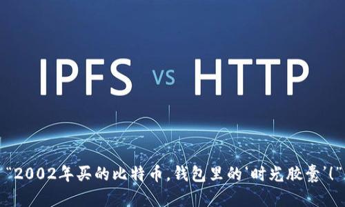 “2002年买的比特币，钱包里的‘时光胶囊’！”