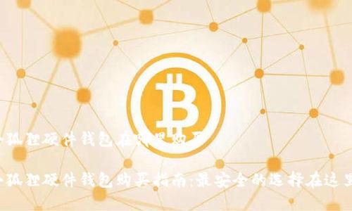 小狐狸硬件钱包在哪里购买

小狐狸硬件钱包购买指南：最安全的选择在这里！