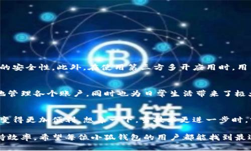 手机小狐钱包怎么多开？探索智能管理的秘密

小狐钱包,多开,智能管理,手机应用/guanjianci

引言：小狐钱包，数字钱包的新时代
在数字化迅猛发展的今天，手机钱包几乎成为了人们日常生活中不可或缺的一部分。小狐钱包作为一款创新的数字钱包应用，凭借其便捷、安全的特点，吸引了大批用户的青睐。然而，有些用户可能会想——如果我想同时在多个账户上操作该怎么办？

什么是小狐钱包？
小狐钱包是一款集成多种支付功能的应用，不仅支持日常支付、转账、充值，还能够管理各种数字资产。用户的账户信息、交易记录、资产变动等都在这里得到了很好的管理。对于每天都需要面对多重交易的用户来说，小狐钱包的出现无疑是给生活带来了极大的便利。

小狐钱包的多开需求
许多用户在使用小狐钱包时，可能会发现自己需要同时管理多个账户——有的用来个人消费，有的专门用于工作，有的则是为了投资。如此一来，如何在手机上实现小狐钱包的多开，就成了一个让人好奇的问题。

多开的基本概念
多开，简单来说就是在一台设备上同时运行两个或两个以上的相同应用。一方面，这能够让用户更加高效地管理自己的账户；另一方面，也便于避免在不同账户之间频繁切换，省去了不少时间和精力。那么，在手机上，怎么实现小狐钱包的多开呢？

方法一：使用手机的分身功能
许多手机都自带“应用分身”或“应用克隆”的功能。这项功能允许用户创建一个应用的副本，便于用户在同一台设备上使用多个账户。以下是操作步骤：
ul
listrong进入手机设置：/strong首先，打开手机的设置选项。/li
listrong找到应用管理：/strong在设置中寻找“应用管理”或“应用分身”功能。/li
listrong选择小狐钱包：/strong在应用列表中找到小狐钱包，点击进入。/li
listrong开启分身功能：/strong选择“开启分身”或“创建副本”，根据提示完成操作。/li
listrong安装副本：/strong系统将自动创建一个小狐钱包的副本，用户可以使用不同的账户登录。/li
/ul

方法二：使用第三方应用
如果手机系统不支持应用分身，用户还可以选择第三方应用来帮助实现多开。这类应用一般能在应用商店中找到，常见的有“多开助手”或者类似名称的应用。使用这些应用可以更为方便地管理多个账户，具体操作如下：
ul
listrong下载并安装应用：/strong在应用商店中搜索“多开助手”，下载安装。/li
listrong打开多开助手：/strong运行该应用，按照提示完成基本设置。/li
listrong添加小狐钱包：/strong在多开助手内找到添加应用的选项，搜索小狐钱包并添加。/li
listrong创建副本：/strong点击创建，等待副本生成。/li
listrong登录账户：/strong在生成的副本中登录自己的第二个账户。/li
/ul

注意事项：安全与隐私不可忽视
在实现小狐钱包的多开时，用户一定要注意安全问题。建议在不使用的账户上设置密码保护，并定期检查账户的安全性。此外，在使用第三方多开应用时，用户也要仔细甄别下载渠道，确保下载的应用安全无病毒。

总结：多开小狐钱包提高生活效率
无论是通过手机自带的分身功能，还是使用第三方多开应用，实现小狐钱包的多开不仅能够让用户更加高效地管理各个账户，同时也为日常生活带来了极大的便利。有了这种智能管理方式，用户就能轻松解决多账户的问题，不再担心信息混乱。 

未来展望：数字钱包的多样化趋势
随着科技的发展，用户对数字钱包的需求将会越来越多样化。小狐钱包也许会在未来推出更多的功能，让生活变得更加便利。想象一下，当技术更进一步时，或许我们可以通过简单的语音指令，轻松实现账户之间的切换，未来的数字支付生活将会带给我们更多惊喜！

无论未来如何变幻，数字钱包的多开功能都将继续为我们的生活提供便利，帮助我们在这个快节奏的时代保持效率。希望每位小狐钱包的用户都能找到最适合自己的使用方式，让生活更加轻松愉快！