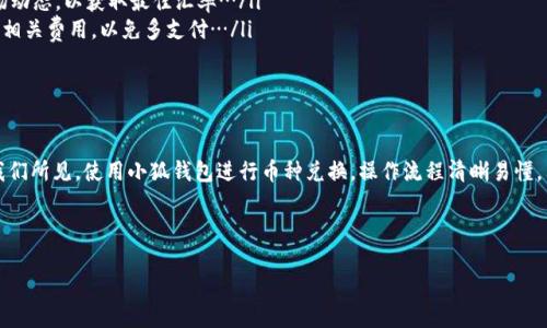 关于“小狐钱包可以换吗怎么换”的问题，下面将为您详细解析。

小狐钱包简介
小狐钱包是一款专为数字货币和加密资产而设计的电子钱包。到2023年，小狐钱包逐渐成为很多数字货币用户的首选，因其极简的操作界面和强大的安全性能而备受推崇。用户不仅可以存储、发送和接收各种数字货币，还能通过其平台进行货币兑换，支持多种资产间的转换...

小狐钱包换币的操作步骤
那么，小狐钱包真的可以换币吗？答案是肯定的！用户可以通过简单的步骤在小狐钱包内完成币种的兑换。我们来看看具体的操作过程：

ul
    listrong步骤一：登录钱包/strong— 打开小狐钱包应用，输入您的账户信息进行登录。如果您是首次使用，可能需要注册并完成身份验证…/li
    listrong步骤二：选择‘兑换’功能/strong— 登录后，找到钱包界面上的‘兑换’按钮，一般会在首页或者资产管理页面上显示。/li
    listrong步骤三：输入兑换信息/strong— 在兑换页面，您需选择要兑换的币种（如比特币、以太坊等），并输入想要兑换的数量。记得查看当前汇率…/li
    listrong步骤四：确认交易信息/strong— 再次核对交易信息，确保无误后，点击确认按钮。如果当前网络拥堵，可能需要耐心等待…/li
    listrong步骤五：查看交易历史/strong— 一旦交易完成，您可以在钱包内查看最新的交易记录，确保您的资产已成功兑换。/li
/ul

换币需要注意的事项
尽管小狐钱包操作简单，但在兑换过程中，用户仍需注意一些关键事项：
ul
    listrong汇率波动/strong— 数字货币市场瞬息万变，汇率可能会有较大的波动。因此，在兑换前请留意市场动态，以获取最佳汇率…/li
    listrong交易手续费/strong— 不同类型的币种之间换取时，可能会产生一定的手续费。建议在兑换前查看相关费用，以免多支付…/li
    listrong安全性/strong— 确保您的账户信息安全，启用双因素认证，避免被不法分子攻击…/li
/ul

总结
小狐钱包不仅支持简单方便的币种转换，还有许多独特的功能和安全措施，适合各种层次的数字货币用户。正如我们所见，使用小狐钱包进行币种兑换，操作流程清晰易懂，只需几步便可以完成。无论您是对数字资产的新手，还是经验丰富的交易者，小狐钱包都是一个值得尝试的选择...

小狐钱包, 兑换, 数字货币, 安全性/guanjianci

小狐钱包：轻松兑换数字货币的秘密！