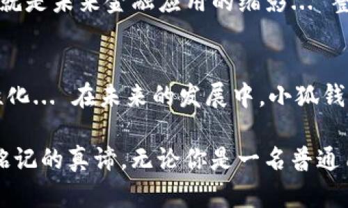 titulo小狐钱包5.91版本更新：智能金融新体验，你准备好了吗？/titulo  
小狐钱包, 版本更新, 智能金融, 数字货币/guanjianci

小狐钱包5.91版本的非凡旅程  
在数字钱包的万花筒中，小狐钱包无疑是那颗璀璨的明珠...它的每一次更新，都仿佛是在为用户送上一份精心准备的“豪华大礼”。而就在最近，小狐钱包迎来了它的5.91版本更新！这一版本，又将带给我们怎样的惊喜呢？让我们一起深潜其中，探个究竟！  

小狐钱包的崛起与文化关联  
首先，得聊聊小狐钱包的起源和背景。它并不是一夜之间崛起的...在这个信息飞速发展的时代，越来越多的人开始重视智能金融的概念，小狐钱包便顺应这一趋势而生。它如同一颗闪亮的新星，聚集了诸多现代科技的精髓，结合了当代青年的文化精神。这不仅仅是一个金融工具，更是一种生活方式的体现...  

新版本5.91的亮点功能  
接下来的重头戏，就是小狐钱包5.91版本的更新内容。首先，我们要提到的是——交易速度的提升。是的，你没听错！在这个快节奏的社会中，效率便是王道。5.91版本通过技术，使得交易速度提升了至少30%... 无论是购物还是投资，用户都能享受到更加顺畅的交易体验。  

而对于那些喜欢数字货币投资的朋友，5.91版本继续扩展了对多种主流币种的支持... 比特币、以太坊和新兴的NFT资产，统统都能轻松管理。你会发现，数字货币的海洋不再陌生，而是变得触手可及。  

安全隐私：更是重中之重  
当然，安全始终是小狐钱包的生命线。新版本在安全性方面也得到了进一步强化，多层次的加密措施让用户的信息与资产得到有效保护。小狐钱包团队深知，金融安全不可马虎——每一步都在为用户的信任负责。5.91版本中，还推出了“一键锁定”功能... 在任何紧急情况下，用户只需简单操作，就能迅速锁定账户，杜绝任何潜在风险。  

用户体验的升级：界面焕然一新  
不要以为更新仅限于后台，这一次，小狐钱包的界面也焕然一新！5.91版本以简约而不简单为理念，设计师对界面的排版和色彩进行了重新塑造，目标就是：让每一位用户都能拥有愉悦的使用体验... 细节之处见真章，图标、按钮的动态效果都更具流畅感，简直如艺术品般赏心悦目。想想，打开钱包，看到的就是这样一幅美妙的画面，心情瞬间都变得好起来了。  

社区与互动：拉近你我之间的距离  
如今，数字钱包不仅仅是个人的资产管理工具，更是一个以社区为依托的综合平台。小狐钱包5.91版本中，增加了社区互动功能... 用户可以在平台内分享交易经验、讨论投资策略，以及参与各种线上的活动。这是一个以用户为中心，互助共赢的生态圈。想象一下，和来自世界各地的用户交流，互相学习，这是多么美好的体验！  

前瞻未来：智能金融的新趋势  
小狐钱包的每一次更新，都是在为未来的智能金融探索铺路。随着技术的发展，数字资产的管理、交易将变得更加智能化、便捷化。5.91版本 所蕴含的技术能力，或许就是未来金融应用的缩影... 整个行业都在为这样的变革而兴奋，当然，小狐钱包也在不断前行。未来，我们期待看到更多创新的应用场景，让金融服务更加贴近生活。  

总结与展望：从小狐钱包看智能金融的变化  
回顾小狐钱包5.91版本的更新，可以说是一次关于智能金融服务的全新尝试。我们不仅看到了交易效率的提升、安全隐私的坚守，还感受到了用户体验的细腻与人性化... 在未来的发展中，小狐钱包将继续秉持创新、服务、用户至上的理念，为更多用户提供更优质的数字资产管理服务。  

因此，你准备好迎接小狐钱包5.91版本带来的新体验了吗？毕竟，在数字金融的海洋中，只有不断前行，才能不被潮流所淹没。这，是每一个追求新潮与创新的人都该铭记的真谛。无论你是一名普通用户，还是一个行业投资者，小狐钱包或许都能为你提供一些新的思路和灵感...