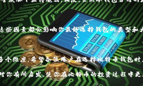 比特币的钱包大小其实可以从多个角度来理解。首先，我们可以把“钱包”想象成一个数字储存空间，用来存储比特币和其他加密货币。而比特币钱包的大小，可以是指几个不同的概念：存储数据的大小、支持的比特币数量以及用户界面的复杂性。

比特币钱包的类型

比特币钱包有多种类型，包括热钱包和冷钱包。热钱包是在线钱包，可以随时随地访问，非常方便。而冷钱包，包括硬件钱包和纸钱包等，通常是离线的，安全性相对较高。因此，钱包的“大小”在这里也可以谈论其安全性和便利性的平衡。

存储容量的概念

在技术层面上，比特币钱包的大小还可以指存储容量，也就是说，钱包数据库占用的磁盘空间。如果是全节点钱包（如Bitcoin Core），它需要下载整个区块链，当前区块链总大小已超已超过数百GB。这就意味着，你的“钱包”占用的空间会很大，适合那些希望参与网络验证的用户。

而轻量钱包（如Electrum），只需存储部分数据，大大减小了所需的存储空间。不过，要注意，轻量钱包的安全性相比全节点钱包要低一些，因为它依赖于远程服务器来检索区块链信息。

比特币钱包的安全性

钱包的大小与安全性并不是成正比的。例如，如果你使用的是热钱包，虽然其空间占用较小、操作方便，但却在网络安全威胁下显得脆弱。相反，虽然冷钱包占用的存储空间小，但由于不连接网络，其安全性反而更高。

如何选择适合自己的比特币钱包？

选择比特币钱包时，有几个关键因素需要考虑：你对安全性的重视程度、你希望进行的交易类型以及你的技术能力。这些因素都会影响你最终选择钱包的类型和大小。

总结

总之，比特币钱包的“大小”并不仅仅是指物理存储空间，更是一个综合性的平台，涵盖安全性、易用性和技术要求等多个维度。希望各位用户在选择比特币钱包时，能够更加深入地理解这些概念，从而做出更符合自身需要的决策。

在这个快速发展的加密货币世界中，懂得钱包的方方面面，能让你拥有更安全、更便捷的交易体验。希望这些信息能对你有所启发，使你在比特币的投资过程中更加得心应手。