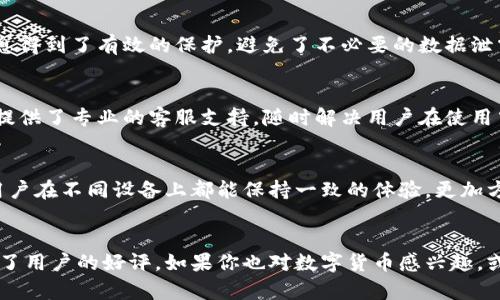 小狐钱包是一个数字钱包，主要用于存储和管理各种数字资产，包括加密货币和数字货币。用户可以通过小狐钱包方便地进行资金的转入和转出，还能够参与投资、交易等活动。以下是小狐钱包的主要功能和特点：

1. 加密货币存储与管理
小狐钱包支持多种主流的加密货币，比如比特币、以太坊等。用户可以把自己的数字资产安全地存储在钱包中，避免了由于交易所被黑客攻击而导致资产损失的风险。同时，小狐钱包还提供了简洁直观的界面，使得用户可以轻松管理自己的资产。

2. 快速方便的转账功能
在小狐钱包中，用户可以快速进行转账。无论是向朋友发送小额资金，还是进行大额交易，操作都十分方便。这种快速转账的功能，为用户提供了很大的便利，有助于在实际生活中的应用。

3. 交易所对接与投资
小狐钱包不仅是存储钱包，还有着交易的功能。用户可以在钱包内部直接进行数字资产交易，支持多种交易对。对于想要进行投资的用户来说，小狐钱包也能提供实时的市场数据和行情分析，帮助用户做出更明智的投资决策。

4. 安全性与隐私保护
安全性是小狐钱包的重要特点。它采用了多重加密技术，确保用户的资产安全。同时，用户的隐私信息得到了有效的保护，避免了不必要的数据泄露。这让用户在使用小狐钱包时，能感到更加安心。

5. 实用的社区与客服支持
小狐钱包还有着良好的社区支持，不管用户遇到什么问题，都可以在社区中找到答案。此外，平台还提供了专业的客服支持，随时解决用户在使用中的疑惑和问题。

6. 移动端与多平台支持
小狐钱包支持移动端和桌面端的使用，用户可以随时随地管理自己的资产。这种多平台支持，使得用户在不同设备上都能保持一致的体验，更加方便了他们的生活。

总结
总的来说，小狐钱包是一个功能齐全且安全可靠的数字钱包。它以其方便的操作和强大的功能赢得了用户的好评。如果你也对数字货币感兴趣，或者想要寻找一个高效的工具来管理你的数字资产，不妨试试小狐钱包。