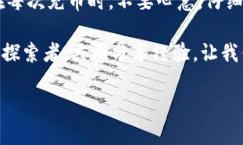 如何在小狐狸钱包充币：简单易懂的步骤指南

在数字货币日益盛行的今天，很多小伙伴们选择使用小狐狸钱包（MetaMask）作为他们管理加密资产的工具。那么，如何在小狐狸钱包中充币呢？接下来就和我一起来了解一下...是不是听起来有点复杂？其实只需几步，就能顺利完成充币操作!

步骤一：下载并安装小狐狸钱包

首先，你需要在浏览器中下载并安装小狐狸钱包的扩展程序。无论你是使用Chrome、Firefox还是其他主流浏览器，都可以轻松找到符合自己需要的版本...

你可以通过访问小狐狸钱包的官方网站，找到下载链接。安装完成后，记得设置好你自己的助记词，并妥善保管——这是你钱包的安全钥匙，丢失可就麻烦大了。

步骤二：创建或导入钱包

接下来，你可以选择创建一个新的钱包，或者如果你已有钱包，可以通过助记词导入。创建新钱包的时候，系统会提示你备份你的助记词...

记得认真记录下来，不要随便分享给别人，因为这是你资产安全的保障哦。想象一下，要是把这个留给了“真心朋友”，结果反倒让人家给你转走了！这...真的不好玩。

步骤三：获取充币地址

钱包创建或导入成功后，你会看到一个独特的充币地址。这个地址就是你的钱包地址，用于接收加密货币...

要充币，你需要在另外一个平台（如交易所）将资金转移到这个地址上。比如，你可以在币安、火币等交易平台买币，然后选中提币，输入你的小狐狸钱包地址...

充币地址通常是以“0x”开头的一串字母和数字组合，确保没有输入错误——因为转错了地址，你可能就要和你的币告别了，简直让人心碎！

步骤四：完成转账操作

在你所在的交易所，选择充币或提币功能，输入你的小狐狸钱包地址和转账数量，然后确认。在确认时要注意手续费的问题哦...

不同的币种和交易所，其手续费可能差异很大，这里就要耐心一些，理解这个过程，绝不要因小失大！

步骤五：等待确认

完成转账后，你需要等待区块链网络的确认。这通常需要几分钟到几个小时不等，这个过程就像排队进场，看着前面的数字在不断变动，有时候真的是令人紧张啊...

在此期间，你可以在小狐狸钱包中查看交易状态。一般到账后，系统会发出提醒，让你知道资金已成功入账。与此同时，你的数字资产将显示在钱包中，恭喜你，你的操作圆满成功！

步骤六：安全存放与使用

充币完成后，一定要记得定期检查你的资产安全。可以考虑使用硬件钱包等其他方式提升资产安全性。想想，如果你辛辛苦苦赚的钱因为网络攻击而流失，那可真是“肝胆俱裂”的体验...

同时，不要忘记保持小狐狸钱包和你的计算机系统在最新状态，以免受到黑客的攻击。安全第一，万事皆可操心！

总结

如何在小狐狸钱包充币的步骤其实并不复杂，只要认真按照上述步骤操作，相信大家都能轻松上手。记得，在每次充币时，不要心急，仔细确认每一个步骤，还有自己的钱包地址...这是个关键!

在充币过程中，如果遇到任何问题，别忘了可以去社区寻求帮助，或者查看官方的FAQ。大家都是数字货币的探索者，共同分享经验，让我们一起让这个虚拟世界变得更好吧！

如何在小狐狸钱包充币？完整指南与注意事项