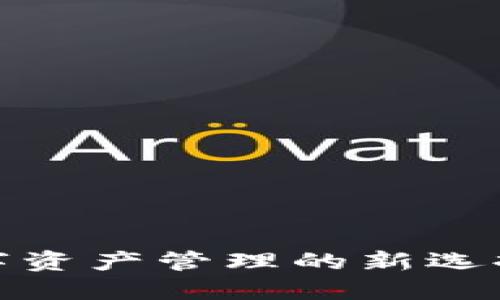 小狐狸钱包官方版本：数字资产管理的新选择，性能与安全的完美平衡