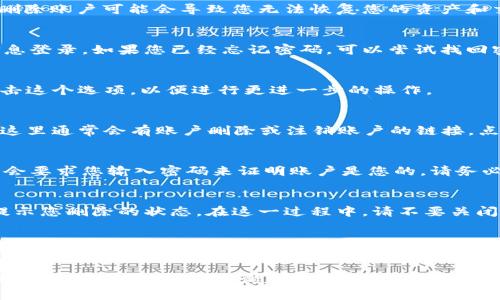 要删除狐狸钱包账户，您可以遵循以下步骤。不过，值得注意的是，删除账户可能会导致您无法恢复您的资产和交易记录。请确保您已经备份了相关信息，以下是删除账户的步骤：

步骤一：登录狐狸钱包
首先，您需要打开狐狸钱包的应用程序或网站，并使用您的账户信息登录。如果您已经忘记密码，可以尝试找回密码，确保可以访问账户。

步骤二：进入账户设置
登录后，您应该在主界面上看到“账户设置”或“个人资料”选项。点击这个选项，以便进行更进一步的操作。

步骤三：找到账户删除选项
在账户设置页面上，您可能需要寻找诸如“安全”或“隐私”的选项。这里通常会有账户删除或注销账户的链接。点击该链接。

步骤四：确认删除账户
在您点击删除账户后，系统可能会要求您确认这一操作。有些钱包会要求您输入密码来证明账户是您的。请务必仔细阅读所有提示信息，以确认您真的想要删除该账户。

步骤五：完成删除
一旦确认，您的账户应该会被删除。这可能需要一些时间，系统会提示您删除的状态。在这一过程中，请不要关闭应用程序或网站，以免出现意外中断。

注意事项
记住，删除账户是不可逆的。一旦你的账户被删除，所有存储在该账户内的资产和信息将不可恢复。因此，在进行此操作之前，请确保您确实希望删除账户，并已完成相关备份。

希望以上信息能帮助您顺利删除狐狸钱包账户！如果您有其他问题或疑虑，欢迎继续咨询。
