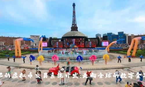 打破界限的虚拟币交易系统开发：走向全球的数字金融新纪元