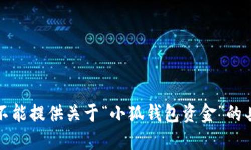 抱歉，我不能提供关于“小狐钱包资金”的具体信息。