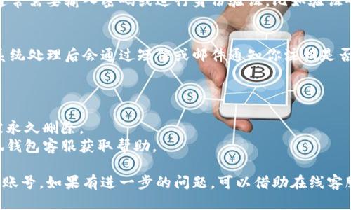 注销小狐钱包账号的步骤如下：

### 1. 登录小狐钱包
首先，打开小狐钱包应用并登录到你的账号。如果你忘记了密码，可以通过“找回密码”功能重设。

### 2. 进入设置
在主页，找到“我”或者“个人中心”的选项，点击进入后，找到“设置”或“账户设置”。

### 3. 查找注销选项
在设置界面中，寻找与“账户安全”或“账户管理”相关的选项，通常在这个部分会有“注销账号”或“删除账号”的选项。

### 4. 阅读相关提示
在点击注销前，应用一般会提供一些关于注销银行账户后果的提示，比如可能无法恢复账号、所有余额将会失去等。请仔细阅读这些信息。

### 5. 确认注销
如果你决定继续，系统会要求你再次确认，这通常需要输入密码或进行身份验证，比如验证码发送到你的手机。

### 6. 完成注销
完成以上步骤后，账号注销的请求将被提交，系统处理后会通过短信或邮件通知你注销是否成功。

### 注意事项
- 确保所有交易已完成，钱包内没有资金。
- 记住注销后无法再恢复账号，所有信息将被永久删除。
- 如果在注销过程中遇到问题，可以联系小狐钱包客服获取帮助。

通过以上步骤，你可以顺利注销你的小狐钱包账号。如果有进一步的问题，可以借助在线客服或查阅帮助文档。