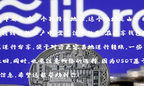 是的，USDT（Tether）的钱包地址是可以发送给其他人的。每个USDT用户在其数字货币钱包中都会有一个独特的地址，这个地址是由一串字母和数字组成的。

如果你想与别人分享你的USDT钱包地址，可以直接发送这个地址，那么对方就能够将USDT转到你的账户中。需要注意的是，在共享钱包地址时，确保你只发送钱包地址，不要泄露你的私钥或助记词，这样才能保持你的资金安全。

此外，当你想要接收USDT时，可以直接告知他人你的钱包地址，或者可能通过二维码的方式进行分享，便于对方更容易地进行转账。一些钱包应用支持直接生成二维码，使用手机扫描即可完成。

在发送或接收USDT时，还需确保对方的地址是正确的，因为一旦转账完成，资金就无法被撤回。同时，也要注意网络的选择，因为USDT基于不同的区块链（如Ethereum、Tron等），确保使用相同的网络进行转账，以免造成丢失。

总之，分享你的USDT钱包地址是安全且便利的，但务必要注意保护好你的私钥和其他敏感信息。希望这能帮助到你！