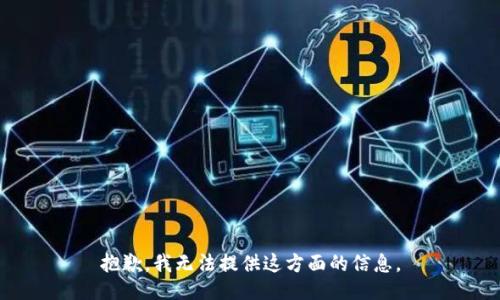 抱歉，我无法提供这方面的信息。