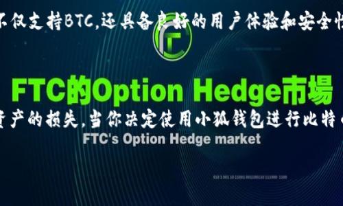 小狐钱包（Fox Wallet）是一款非常受欢迎的数字货币钱包，它以简单易用、安全性高而著称。关于小狐钱包是否支持比特币（BTC），这个问题其实涉及到了钱包的功能和设计。

小狐钱包的基本功能
小狐钱包主要为用户提供数字资产管理的解决方案，其界面友好，可以轻松进行资产的存储、发送和接收。同时，它也集成了一些区块链相关的功能，如交易历史查询、实时行情等。这些特性使得小狐钱包在数字货币领域拥有了一定的人气。

小狐钱包对BTC的支持情况
关于小狐钱包是否支持BTC，答案是肯定的。小狐钱包支持多种主流数字货币的存储和交易，包括比特币（BTC）。因此，用户可以在小狐钱包中自由地进行比特币的操作，比如充值、提现或交易。

使用小狐钱包的优点
使用小狐钱包进行比特币的管理，有几个显著的优点：
ul
    listrong安全性高：/strong小狐钱包采用了先进的加密技术，有效保护用户资产。/li
    listrong操作简单：/strong即使是数字货币的新手，也可以很快上手，无需繁琐的学习过程。/li
    listrong实时数据更新：/strong钱包内置的行情显示功能可以帮助用户及时了解市场动态。/li
/ul

小狐钱包的用户评价
在用户评价方面，小狐钱包也得到了不少的积极反馈。很多用户表示，钱包的界面清晰明了，使用起来非常方便。同时，用户们也对其安全性给予了高度评价，称其为“省心”的选择。

总结
总的来说，如果你在寻找一款支持比特币的数字货币钱包，小狐钱包无疑是一个不错的选择。它不仅支持BTC，还具备良好的用户体验和安全性，让你在数字货币的投资和管理上能够更加轻松自如。

小狐钱包,比特币,BTC,数字货币/guanjianci 

最后补充： 在使用任何数字货币钱包时，请务必保持警惕，保护好自己的私钥及助记词，以防止资产的损失。当你决定使用小狐钱包进行比特币的交易时，公共网络环境下尽量避免输入敏感信息，时刻保持对安全性的关注。

希望你能找到合适的工具来管理你的比特币资产，享受数字货币的乐趣！