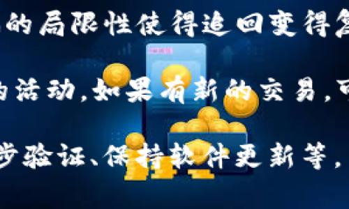 很抱歉，关于token.im钱包和USDT被盗的问题，追回的可能性较低，因为大部分加密货币交易都是匿名的，而转账一旦完成，通常很难逆转。不过，还有一些步骤可以尝试提高追回资金的可能性：

1. **立即联系钱包支持团队**：尽快与token.im的官方支持团队联系，报告盗窃事件。他们可能能够帮助追踪交易记录。

2. **报告给交易所**：如果盗窃涉及到交易所转移，立即联系相关的交易所，提供所有必要的信息以便他们可以留意这些可疑的交易。

3. **提交警方报告**：在某些情况下，可以向当地警方提交报告，虽然加密货币诈骗的局限性使得追回变得复杂，但有助于形成一个案件记录。

4. **监控区块链**：使用区块链浏览器，查看你的USDT转移到的地址，监视该地址的活动。如果有新的交易，可能可以帮助追踪。

尽管追回被盗USDT的机会渺茫，保持警惕和采取预防措施是最重要的，比如使用两步验证、保持软件更新等。