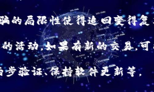 很抱歉，关于token.im钱包和USDT被盗的问题，追回的可能性较低，因为大部分加密货币交易都是匿名的，而转账一旦完成，通常很难逆转。不过，还有一些步骤可以尝试提高追回资金的可能性：

1. **立即联系钱包支持团队**：尽快与token.im的官方支持团队联系，报告盗窃事件。他们可能能够帮助追踪交易记录。

2. **报告给交易所**：如果盗窃涉及到交易所转移，立即联系相关的交易所，提供所有必要的信息以便他们可以留意这些可疑的交易。

3. **提交警方报告**：在某些情况下，可以向当地警方提交报告，虽然加密货币诈骗的局限性使得追回变得复杂，但有助于形成一个案件记录。

4. **监控区块链**：使用区块链浏览器，查看你的USDT转移到的地址，监视该地址的活动。如果有新的交易，可能可以帮助追踪。

尽管追回被盗USDT的机会渺茫，保持警惕和采取预防措施是最重要的，比如使用两步验证、保持软件更新等。