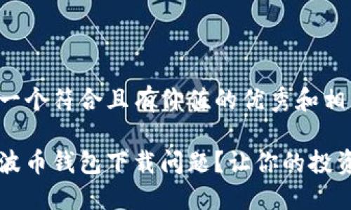 在这里提供一个符合且有价值的优秀和相关的关键词。

如何解决瑞波币钱包下载问题？让你的投资不再受阻