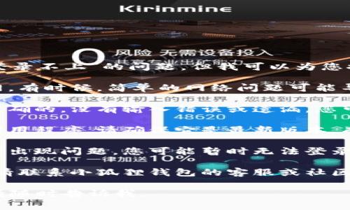 在这里，我无法直接帮助您解决“小狐狸钱包地址登录不上”的问题，但我可以为您提供一些建议和指导，这些信息可能对您有所帮助。

1. **检查网络连接**：确保您的设备连接到互联网。有时候，简单的网络问题可能导致无法登录。

2. **确认地址正确**：确保您输入的钱包地址是准确的，没有输入错误或遗漏。您可以通过复制粘贴地址来避免拼写错误。

3. **检查更新**：如果您使用的是小狐狸钱包的应用程序，请确保它是最新版本。有时候，过时的版本可能会导致登录问题。

4. **等待服务器恢复**：如果小狐狸钱包的服务器出现问题，您可能暂时无法登录。请耐心等待，稍后再试。

5. **联系支持**：如果以上方法都未能解决问题，请联系小狐狸钱包的客服或社区支持，以获取更专业的帮助。

希望这些建议能对您有所帮助！如果有其他问题，请随时告诉我。