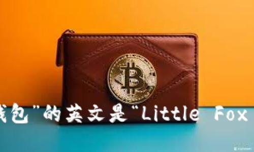 “小狐狸钱包”的英文是“Little Fox Wallet”。