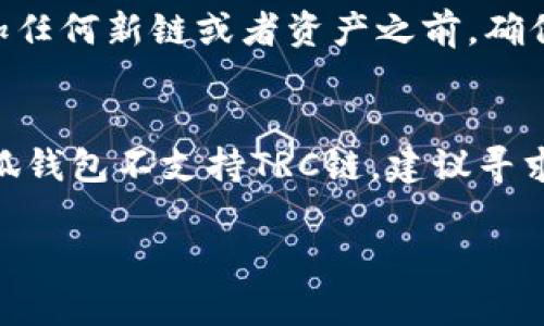 TRC链是由波场（Tron）网络使用的一种区块链协议，主要用于支持去中心化应用（DApps）和智能合约。小狐钱包是一种支持多种数字资产和区块链的数字钱包，主要服务于中国用户。那么，TRC链能否添加到小狐钱包？这个问题的答案取决于几个因素。

TRC链和小狐钱包的兼容性
首先，我们需要了解TRC链的特性。TRC链是专为波场生态系统设计的一部分，主要用于处理快速交易及智能合约的执行。小狐钱包作为一款多功能的钱包，支持多种区块链资产的存储、交易和管理。但是，小狐钱包是否支持TRC链，需要查看该平台的官方信息或者更新公告。

小狐钱包的功能特点
小狐钱包支持的主要功能包括资产管理、交易记录查询、币种兑换等。但是否支持TRC链的资产管理，可能与小狐钱包的版本及更新进程有关。在一些情况下，小狐钱包的开发团队可能会根据市场需求，主动增加对新链的支持。

如何查看钱包支持的链
要确认小狐钱包是否可以添加TRC链，你可以先登录钱包，查看已经支持的链和币种。一般情况下，钱包的设置中会有一个“添加资产”或“链管理”的选项。通过这些选项，你可以查找TRC链相关的资产，如TRX、TRC20代币等及其支持情况。

确认支持后如何添加
如果确定小狐钱包可以支持TRC链，下一步就是如何将其添加到钱包中。通常，你可以通过以下步骤进行操作：
ol
li登录小狐钱包账户。/li
li找到“资产管理”或“添加资产”的选项。/li
li在搜索框中输入“TRC”或相关资产名称，查找是否有相关链接。/li
li根据提示操作完成资产的添加，通常只需几步即可完成。/li
/ol

如果不支持该链怎么办？
如果小狐钱包不支持TRC链，你还有其他选择。可以尝试使用其他支持TRC链的钱包，例如波场官方钱包或者其他市面上较为流行的数字资产钱包。选择钱包时，确保其安全性及用户口碑，以保护你的资产。

安全性与风险
无论你选择哪种钱包，资产的安全性都至关重要。很多用户可能会因为操作不当或安全意识不足而遭受损失。所以，在添加任何新链或者资产之前，确保你对钱包的安全性有充分的了解。

总结
综上所述，TRC链的添加取决于小狐钱包是否支持该链。用户可以通过该钱包的设置及管理选项进行查看和操作。如果小狐钱包不支持TRC链，建议寻求其他钱包服务。如果在操作过程中有任何疑问，随时可以查看官方帮助文档或用户社区进行咨询。 

这段内容为您解答了TRC链是否可以添加到小狐钱包的问题，并提供了一些基本的操作指南，希望对您有所帮助！