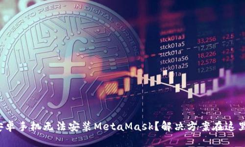 安卓手机无法安装MetaMask？解决方案在这里！