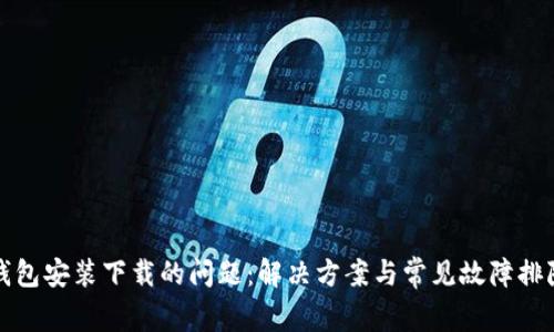 小狐钱包安装下载的问题：解决方案与常见故障排除指南