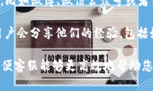 寻找“小狐狸钱包”的客服信息，可以通过以下几种途径：

1. **官方网站**：访问小狐狸钱包的官方网站，通常会在网站的底部或顶部找到“联系客服”或“帮助中心”的链接，里面会提供客服的联系方式。

2. **APP内支持**：如果您已经下载了小狐狸钱包的应用，可以在设置或帮助部分找到客服支持的选项。很多钱包应用会提供在线聊天功能或者常见问题解答。

3. **社交媒体**：小狐狸钱包可能在社交媒体平台上有官方账号，比如微博、微信公众号或者Twitter，您可以通过这些平台获取支持信息或直接联系他们。

4. **用户社区**：在一些用户论坛或Reddit等社交平台上，很多用户会分享他们的经验，包括如何联系到客服。

如果您有具体问题需要帮助，建议在联系时准备好相关的信息，以便客服能够更高效地帮助您。希望这些信息能够帮助到您！