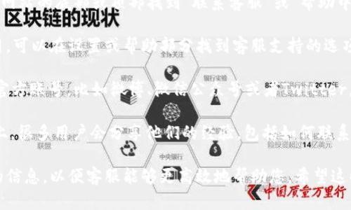 寻找“小狐狸钱包”的客服信息，可以通过以下几种途径：

1. **官方网站**：访问小狐狸钱包的官方网站，通常会在网站的底部或顶部找到“联系客服”或“帮助中心”的链接，里面会提供客服的联系方式。

2. **APP内支持**：如果您已经下载了小狐狸钱包的应用，可以在设置或帮助部分找到客服支持的选项。很多钱包应用会提供在线聊天功能或者常见问题解答。

3. **社交媒体**：小狐狸钱包可能在社交媒体平台上有官方账号，比如微博、微信公众号或者Twitter，您可以通过这些平台获取支持信息或直接联系他们。

4. **用户社区**：在一些用户论坛或Reddit等社交平台上，很多用户会分享他们的经验，包括如何联系到客服。

如果您有具体问题需要帮助，建议在联系时准备好相关的信息，以便客服能够更高效地帮助您。希望这些信息能够帮助到您！