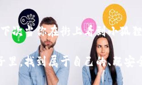   “假的小狐狸钱包被盗还能找回吗？教你如何应对丢失资产的危机！ ” / 
 guanjianci 钱包, 小狐狸, 被盗, 找回 /guanjianci 

小狐狸：不仅是一种动物，更是一种文化符号
在我们的生活中，小狐狸常常被视作智慧、狡猾的象征。无论是在传统的民间故事中，还是在现代的影视作品里，它们总是能以机智的形象镶嵌在人们的记忆中。而在一些年轻人的心目中，“小狐狸钱包”代表的则是那种青春与个性、时尚与潮流的结合。你可能会问，为什么要追求这种小狐狸钱包呢？这是因为它不仅仅是一个简简单单的钱包，它更承载了我们对生活的态度，对时尚的追求……

钱包被盗，心情如坠深渊
而钱包被盗这件事情，无疑是对每个人的情感一次重创。就像是失去了一部分自己，甚至有时候我们会觉得，失去的不是钱包本身，而是那些藏在钱包里的故事与回忆。你清楚记得，里面有尚未使用的优惠券，有你曾经珍藏的小纸条......尤其是在如今的社会中，钱包里面充斥着我们的身份证、银行卡，甚至还有一些人情往来的见证，比如说折扣卡、会员码等等。这可不是简单的金钱损失，还是一种身份的丧失和安全感的崩溃。

面对此时应当怎样行动？
那么，当你发现自己的小狐狸钱包被盗，该如何应对呢？我们可以尝试从多个角度出发，结合个人经验与实用建议，提供一些应对策略。

第一步：冷静处理
无论钱包里有没有足够的“真金白银”，失去钱包的感觉总是让人焦急。不少人在此时会手足无措，甚至出现恐慌的心理。但其实，冷静是我们得到解决方案的第一步。在这静谧的时刻，你需要放下心中的焦虑，冷静思考一下钱包丢失的具体情况——是在家里、不小心弄丢、还是被人偷走的？然而，不论如何，保持清醒的头脑永远是最重要的。

第二步：寻找丢失的路
接下来，当然是寻找丢失钱包的地点。回想最后一次使用钱包的场景，去那些可能拿过你的钱包的地方寻找。有时候，它可能会在一些不太容易想到的角落被落下。记得有一次，我的朋友在咖啡厅里喝咖啡时，将钱包放在柜台上，却忘记拿走。过了几小时，她才恍若无物地惊觉钱包不见了。其实，只需要冷静地回到那间咖啡厅，钱包就在那里等她。

第三步：报警与挂失
若一切努力都未能找回钱包，那么寻找一些专业的帮助就是下一步了。在这一过程中，你需要尽早向警方报案，特别是钱包里有身份证和银行卡等重要的信息。这不仅能够帮助你恢复身份与财产安全，也为后续事情保留一个法律证明。同时，立即挂失银行卡、信用卡、甚至一些应用的支付账户，可以最大程度上保护自己的财产不受损失。

第四步：寻找二次机会
如果真的无法找回你的小狐狸钱包，也没有必要过于沮丧。生活中的意外经历，或许会让你更加明白物质的方式与内心的丰盈并没有必然关系。在选择新的钱包时，选择更加适合自己的款式，或者尝试一些创新型的设计，这不仅能为你的日常生活增加一份新鲜感，也可能成为你生活中的一次美好转折。

总结：钱包的价值远超过金钱
生活中，我们总是将很多物品的价值与金钱挂钩，但其实，钱包的价值不仅仅体现在它所装的钱款，更在于它承载的记忆、经历以及感情。这些经历与我们共存，在未来也许会成为我们生命中最重要的一部分。所以，不要因为丢失了一个小狐狸钱包就觉得生活一切都失去了意义......生活就是这样——总会有遗憾，也总会有值得珍惜的点滴。但我相信，你最终会找到更多属于自己的精彩。 

未来，你会做怎么样的选择？
记得，生活的舞台上，我们每个人都是自己的主角。即使有时候遇到挫折，也要凭借内心的力量去迎接新的机会。尝试去相信，你的每一份努力都不会被辜负，每一次遗失也可能为你开启新的篇章……下次当你在街上看到小狐狸图案的钱包，也许会想起那次迷失与找回的经历，从而更欣赏生活中的小确幸。

这样看来的确，钱包是生活中不可缺少的一部分，而我们与它之间的情感联系，正是生活智慧的一种体现。即使再贵重，再时尚的物品，如果缺少背后的故事，也难以称得上珍贵。希望你能在未来的日子里，找到属于自己的、既安全又充满个性的钱包，享受生活的每一个瞬间！