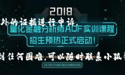 申请退款的具体操作通常根据不同平台的流程有所不同。以下是关于小狐钱包申请退款的一般步骤，供您参考：

### 小狐钱包申请退款操作步骤

步骤一：登录小狐钱包
首先，您需要打开小狐钱包的应用程序或访问其官方网站，使用您的账号和密码进行登录。如果您尚未注册，请先注册一个账户。

步骤二：进入交易记录
登录后，找到“交易记录”或“我的订单”选项。通常可以在首页或个人中心中找到。

步骤三：选择要退款的交易
在交易记录中，浏览您的交易列表，找到您想要申请退款的具体交易。点击该交易，进入详细信息页面。

步骤四：申请退款
在交易详情页面，您应该能找到“申请退款”或“联系客服”按钮。点击此按钮，系统可能会要求您填写退款的原因以及相关的交易信息。确保信息准确，以免影响退款进程。

步骤五：提交申请
完成必要的信息填写后，提交退款申请。系统会显示您的申请状态，您可以在“我的订单”中查看退款进度。

步骤六：等待处理
提交申请后，您需要耐心等待小狐钱包的审核和处理。通常会在一定的工作日内给予回复，并将退款处理结果反馈给您。

常见问题解答
在申请退款的过程中，您可能会遇到一些常见问题，这里一一为您解答：

h41. 退款需要多长时间处理？/h4
一般来说，在申请退款后，处理时间可能会在3-7个工作日内完成，但具体时间取决于您所在的地区和支付方式。

h42. 退款是否会收取手续费？/h4
小狐钱包的退款政策可能会因为不同的交易情况而有所不同。请在申请退款前查阅相关的服务条款。

h43. 如果退款申请被拒绝该怎么办？/h4
如果退款申请被拒绝，您可以联系小狐钱包的客服，询问具体原因，并尝试提供额外的证据进行申诉。

### 结束语
通过以上步骤，希望您能顺利完成小狐钱包的退款申请。如果您在操作过程中遇到任何困难，可以随时联系小狐钱包的客服团队，他们会为您提供进一步的帮助。请记得保持耐心，祝您一切顺利！