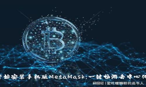 从零开始安装手机版MetaMask：一键畅游去中心化世界！