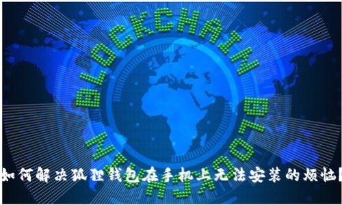 如何解决狐狸钱包在手机上无法安装的烦恼？