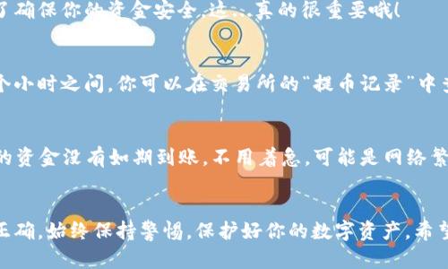 把OKB（OK币）转到钱包上其实并不复杂，但确实需要按照一些特定的步骤来进行。下面我将详细介绍如何将OKB从交易所提币到你个人的钱包中。

步骤一：选择你的钱包
在任何交易之前，首先你需要一个支持OKB的数字钱包。常见的选择包括硬件钱包（如Ledger、Trezor）和软件钱包（如Trust Wallet、ImToken）。选择一个安全性高、用户评价好的钱包是非常重要的，因为数字资产的安全性往往取决于钱包的安全防护。

步骤二：获取钱包地址
安装并启动你的数字钱包后，你需要找到你的OKB钱包地址。通常在钱包首页会有“接收”选项，点击后就可以看到可以复制的地址。确保你复制到的是正确的地址，通常它由字母和数字组成，每个钱包的地址格式稍有不同。

步骤三：登录你的交易所账户
接下来，登录你的OKEx交易所账户。这是存放你的OKB的地方。确保你用的是安全的网络，并启用双因素身份验证（2FA）来保护你的账户安全。安全第一，这非常重要！

步骤四：找到提币或提现选项
在账户首页，通常会有一个“资产”或“资金管理”的选项。点击后，找到“提币”或“提现”的链接。每个交易所的界面设计可能会有所不同，所以你可能需要稍微找一下。

步骤五：填写提币信息
在提币页面，你需要填写几个重要的信息：
ul
    listrong提币地址：/strong 将你在钱包中复制的地址粘贴到这个栏位中。/li
    listrong提币金额：/strong 输入你想要提取的OKB数量。需要注意的是，不同的交易所可能会有最低提现金额的限制。/li
    listrong网络费用：/strong 提币通常会有网络费用，是从你提取金额中扣除的。确保你了解这个费用，并留出相应的金额。/li
/ul

步骤六：确认信息并提交
认真核对所有填写的信息，包括提币地址和金额。再次确保地址是正确的，因为一旦提币操作成功，这笔资金不可逆转。如果一切没有问题，点击“提交”或“确认”按钮。

步骤七：验证身份
根据交易所的安全要求，你可能需要进行额外的身份验证，比如输入短信验证码或邮箱验证码。这是为了确保你的资金安全。这...真的很重要哦！

步骤八：等待交易确认
提交提币请求后，通常会需要等待一段时间。提币的处理时间可能因网络情况而异，一般在几分钟到几个小时之间。你可以在交易所的“提币记录”中查看状态。一旦状态变为“成功”，说明你的OKB已经被发送到了你的钱包中。

步骤九：确认钱包到账
最后，打开你的钱包，检查OKB是否已经到账。通常在钱包的“资产”页面能看到余额的实时更新。如果你的资金没有如期到账，不用着急，可能是网络繁忙，可以稍等一会儿再检查。

总结
转账币的过程虽然看似复杂，但一旦掌握步骤，你会发现其实很简单。最关键的是要确保你的信息填写正确，始终保持警惕，保护好你的数字资产。希望这篇指南能帮助你轻松完成OKB的转账操作！