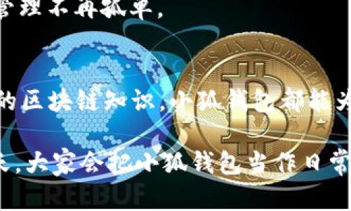    小狐钱包：区块链时代的数字资产管理助手  /   
 guanjianci  数字钱包, 区块链, 数字资产, 小狐钱包  /guanjianci 

引言：数字时代的小助手
在如今这个数字化的时代，数字钱包已经逐渐成为了我们生活中不可或缺的一部分。小狐钱包就像是这个时代的“瑞士军刀”，它可以做很多事情，不仅仅是存储和管理你的数字资产...你绝对想不到它的功能会如此多样化！

什么是小狐钱包？
小狐钱包，顾名思义，是一个由小狐团队推出的数字钱包，它基于区块链技术，旨在为用户提供安全、方便的数字资产管理服务。无论你是新手还是老鸟，小狐钱包都能让你轻松上手，像是给你的数字财产穿上一层隐形的护甲。

小狐钱包的核心功能
小狐钱包的功能可以说是相当丰富...那么，到底都有哪些呢？让我们一一拆解！

1. 资产管理：你的数字资产管家
首先，小狐钱包可以帮助你更好地管理各种数字资产。比如说，如果你投资了多种加密货币，如比特币、以太坊等，小狐钱包可以将这些资产集中管理，实时跟踪你的资产变动情况。不过话说回来，这数字资产的风险也不容小觑哦，投资前一定要做好功课！

2. 安全性：护航你的每一步
安全...这真的是每个数字钱包用户最关心的问题吧？小狐钱包采用了多重加密技术，确保你的资产不会被黑客轻易获取。此外，它还有冷钱包功能，像是给你的资产加了个保险柜，避免在网络环境中被盗取。听起来是不是很安心？

3. 交易：便捷又高效
想进行数字货币的交易？小狐钱包提供了实时的交易功能，让你能够快速完成买卖，减少等待的时间...就像是在超市结账一样，快速又便利！

4. 社区互动：与志同道合的人交流
小狐钱包不仅是你的资产管理工具，还是一个社交平台。它鼓励用户之间的互动，分享投资心得，相当于是“数币圈”的小酒吧，大家可以畅所欲言。说不定在这儿，你会结识到志同道合的朋友，一起投资，共同成长!

5. 教育资源：帮助你更懂区块链
对于区块链和加密货币的知识，小狐钱包也毫不吝啬。它提供了丰富的教育资源，帮助用户了解这些新兴技术...简直就像是一本数字资产“辞典”，让你随时随地、轻松获取信息。让一切都变得不再陌生，这可是非常重要的哦！

小狐钱包的优势：为什么选择它？
在市场上，有很多数字钱包供你选择...但小狐钱包凭借其独特的优势脱颖而出。首先，它的界面设计简洁、易于操作，即便是小白用户也能快速上手...每次使用都能感受到流畅的体验。

其次，小狐.wallet的客服支持很好，随时解决用户的问题...不管是技术上的难题，还是使用上的疑问，你都能得到及时的响应。这样一来...用户就能在使用上少了不少烦恼！

使用小狐钱包的场景
那么，具体在什么场景下，我们会用到小狐钱包呢？以下是几个可能的例子：

1. 投资交易
如果你想投资加密货币，小狐钱包是一个不错的起点。通过其便捷的交易功能，你可以快速入市，瞬间体验市场的波动，不再有“买涨不买跌”的烦恼！

2. 充值消费
一些商家现在开始接受数字货币支付...你可以通过小狐钱包完成充值和消费，让体验更加智能化。比如说，想象一下，你去隔壁的咖啡店，掏出钱包，轻松扫一扫...就像是在做一笔普通的消费。

3. 社交活动
在小狐钱包的社区中，你可以找到许多好友，一起讨论投资策略、分享市场信息...这种线上的社交互动，让数字资产的管理不再孤单。

结语：小狐钱包，你的数字世界中不可 or 缺的伙伴
综上所述，小狐钱包不仅仅是一个数字钱包，它更是一个全方位的数字资产管理助手。无论你想投资，还是想了解更多的区块链知识，小狐钱包都能为你提供强有力的支持。随着数字货币时代的到来，掌握一个优秀的数字钱包，将会让你的财务管理变得更加轻松有趣。

所以，亲爱的读者们，不妨试试小狐钱包，或许它会在你的数字生活中，带来意想不到的惊喜呢！说不定，在未来的某一天，大家会把小狐钱包当作日常生活中的一部分...就像今天我们习惯使用手机一样，自然而然，融入生活中。