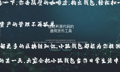    小狐钱包：区块链时代的数字资产管理助手  /   
 guanjianci  数字钱包, 区块链, 数字资产, 小狐钱包  /guanjianci 

引言：数字时代的小助手
在如今这个数字化的时代，数字钱包已经逐渐成为了我们生活中不可或缺的一部分。小狐钱包就像是这个时代的“瑞士军刀”，它可以做很多事情，不仅仅是存储和管理你的数字资产...你绝对想不到它的功能会如此多样化！

什么是小狐钱包？
小狐钱包，顾名思义，是一个由小狐团队推出的数字钱包，它基于区块链技术，旨在为用户提供安全、方便的数字资产管理服务。无论你是新手还是老鸟，小狐钱包都能让你轻松上手，像是给你的数字财产穿上一层隐形的护甲。

小狐钱包的核心功能
小狐钱包的功能可以说是相当丰富...那么，到底都有哪些呢？让我们一一拆解！

1. 资产管理：你的数字资产管家
首先，小狐钱包可以帮助你更好地管理各种数字资产。比如说，如果你投资了多种加密货币，如比特币、以太坊等，小狐钱包可以将这些资产集中管理，实时跟踪你的资产变动情况。不过话说回来，这数字资产的风险也不容小觑哦，投资前一定要做好功课！

2. 安全性：护航你的每一步
安全...这真的是每个数字钱包用户最关心的问题吧？小狐钱包采用了多重加密技术，确保你的资产不会被黑客轻易获取。此外，它还有冷钱包功能，像是给你的资产加了个保险柜，避免在网络环境中被盗取。听起来是不是很安心？

3. 交易：便捷又高效
想进行数字货币的交易？小狐钱包提供了实时的交易功能，让你能够快速完成买卖，减少等待的时间...就像是在超市结账一样，快速又便利！

4. 社区互动：与志同道合的人交流
小狐钱包不仅是你的资产管理工具，还是一个社交平台。它鼓励用户之间的互动，分享投资心得，相当于是“数币圈”的小酒吧，大家可以畅所欲言。说不定在这儿，你会结识到志同道合的朋友，一起投资，共同成长!

5. 教育资源：帮助你更懂区块链
对于区块链和加密货币的知识，小狐钱包也毫不吝啬。它提供了丰富的教育资源，帮助用户了解这些新兴技术...简直就像是一本数字资产“辞典”，让你随时随地、轻松获取信息。让一切都变得不再陌生，这可是非常重要的哦！

小狐钱包的优势：为什么选择它？
在市场上，有很多数字钱包供你选择...但小狐钱包凭借其独特的优势脱颖而出。首先，它的界面设计简洁、易于操作，即便是小白用户也能快速上手...每次使用都能感受到流畅的体验。

其次，小狐.wallet的客服支持很好，随时解决用户的问题...不管是技术上的难题，还是使用上的疑问，你都能得到及时的响应。这样一来...用户就能在使用上少了不少烦恼！

使用小狐钱包的场景
那么，具体在什么场景下，我们会用到小狐钱包呢？以下是几个可能的例子：

1. 投资交易
如果你想投资加密货币，小狐钱包是一个不错的起点。通过其便捷的交易功能，你可以快速入市，瞬间体验市场的波动，不再有“买涨不买跌”的烦恼！

2. 充值消费
一些商家现在开始接受数字货币支付...你可以通过小狐钱包完成充值和消费，让体验更加智能化。比如说，想象一下，你去隔壁的咖啡店，掏出钱包，轻松扫一扫...就像是在做一笔普通的消费。

3. 社交活动
在小狐钱包的社区中，你可以找到许多好友，一起讨论投资策略、分享市场信息...这种线上的社交互动，让数字资产的管理不再孤单。

结语：小狐钱包，你的数字世界中不可 or 缺的伙伴
综上所述，小狐钱包不仅仅是一个数字钱包，它更是一个全方位的数字资产管理助手。无论你想投资，还是想了解更多的区块链知识，小狐钱包都能为你提供强有力的支持。随着数字货币时代的到来，掌握一个优秀的数字钱包，将会让你的财务管理变得更加轻松有趣。

所以，亲爱的读者们，不妨试试小狐钱包，或许它会在你的数字生活中，带来意想不到的惊喜呢！说不定，在未来的某一天，大家会把小狐钱包当作日常生活中的一部分...就像今天我们习惯使用手机一样，自然而然，融入生活中。