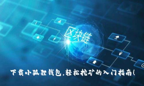 下载小狐狸钱包，轻松挖矿的入门指南！