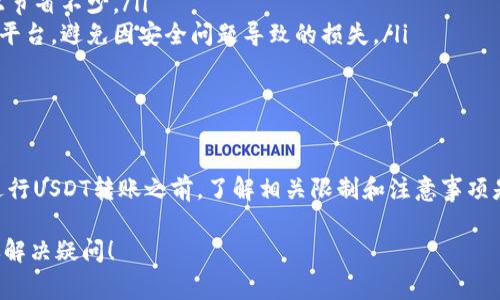 在讨论虚拟货币转账时，特别是关于USDT这种稳定币，确实存在一些需要了解的重要信息。以下是详细的内容，帮助你理解USDT的转账限制及相关注意事项。

USDT是什么？

USDT（Tether）是一种基于区块链技术的稳定币，其价值通常与美元保持1:1的比例。这意味着1个USDT的价值大致相当于1美元。USDT广泛应用于加密货币交易所，作为保证金、交易对以及资产转移的工具，其稳定的价值特性使得交易者更加青睐。

USDT转账的基本限制

在转账USDT时，首先需要了解的是各个交易平台或钱包对转账金额的限制。不同的平台有不同的规定，这些限制主要与以下几个因素有关：

ul
  listrong平台政策：/strong每个交易所或钱包对USDT的最小和最大转账金额都有明确的政策。大部分钱包会在其官网或用户协议中列出这些信息。/li
  listrong网络费用：/strong在转账过程中，还需要考虑到区块链网络的手续费，这在很大程度上会影响到你实际能够转账的USDT金额。/li
  listrong用户等级：/strong某些平台会根据用户等级和信用评级设定不同的转账限制。高等级用户可能享有更高的转账限额。/li
  listrong法律法规：/strong某些国家或地区对虚拟货币的转账有严格的法律规定，这也可能影响可以转账的金额。/li
/ul

如何查看转账限制？

要确定自己在某个平台或钱包中转账USDT的具体限制，可以采取以下几种方法：

ul
  listrong查阅平台政策：/strong在使用之前，最好先阅读相关的用户协议或帮助中心的文章，了解转账的限制。/li
  listrong联系客服：/strong如果对网站上的信息有疑问，可以通过客服了解详细的转账限制。/li
  listrong测试小额转账：/strong若对转账限制不够明确，可以先进行小额转账测试，观察是否能够成功转账，如此便可对限制有更直观的理解。/li
/ul

转账USDT时需要注意的事项

转账USDT不仅涉及金额限制，还需要注意以下几点，以避免不必要的损失：

ul
  listrong确认地址：/strong每次进行转账时，务必须确保输入的地址是正确的。一旦发送错误地址，资金将无法找回，无论转账金额多小。/li
  listrong选择合适的网络：/strongUSDT可以在多个区块链网络上进行转账（如Ethereum, Tron等），每个网络的费用和速度都有所不同。根据自己的需求选择最合适的网络。/li
  listrong时机选择：/strong虚拟货币市场波动较大，选择合适的时机进行转账，可能会让你在手续费上节省不少。/li
  listrong安全性：/strong确保使用的交易所或钱包是可信赖的。选择具有良好安全记录和用户评价的平台，避免因安全问题导致的损失。/li
/ul

结尾总结

总之，USDT的转账限制并不是一成不变的，它受多种因素影响，包括平台政策、用户等级、法律法规等。在进行USDT转账之前，了解相关限制和注意事项是十分重要的。通过遵循上述建议，你将能够更顺利地进行USDT的转账操作，尽量减少可能的风险和损失。

如果还有其他关于USDT的问题，或者你对加密货币领域有其他的兴趣，欢迎继续提问，我们将乐意帮助你解决疑问！
