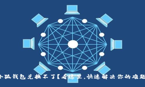 小狐钱包兑换不了？看这里，快速解决你的难题！