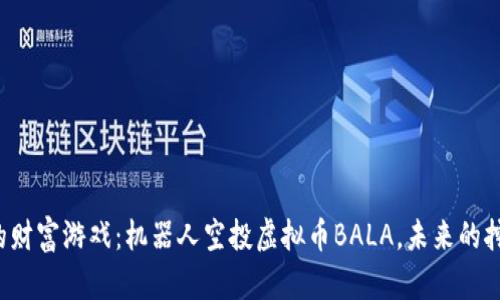 新时代的财富游戏：机器人空投虚拟币BALA，未来的挖矿先锋？