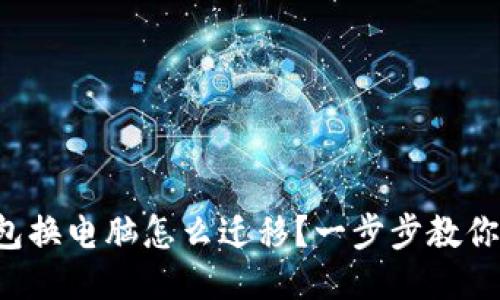 比特币钱包换电脑怎么迁移？一步步教你安全无忧！