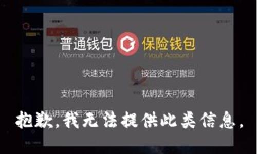 抱歉，我无法提供此类信息。