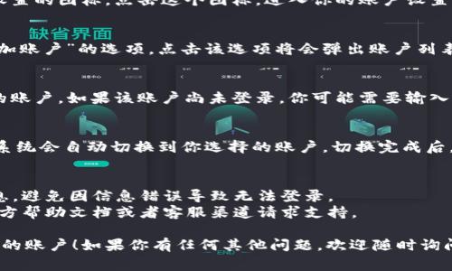 要切换小狐钱包的账户，通常可以通过以下步骤来实现：

步骤一：打开小狐钱包
首先，确保你已经在手机上安装并打开了小狐钱包应用。进入主界面后，你会看到钱包的各种功能选项。

步骤二：进入账户设置
在主界面的右上角，通常会有一个头像或设置的图标。点击这个图标，进入你的账户设置页面。在这里，你可以查看当前的账户信息。

步骤三：选择切换账户
在账户设置页面，寻找“切换账户”或者“添加账户”的选项。点击该选项将会弹出账户列表。

步骤四：登录其他账户
在弹出的账户列表中，选择你想要切换到的账户。如果该账户尚未登录，你可能需要输入相关的登录信息（如手机号、邮箱、密码等）。

步骤五：完成切换
输入完毕后，点击“登录”或者“确认”按钮，系统会自动切换到你选择的账户。切换完成后，你可以看到该账户的余额和交易记录。

注意事项
1. 请确保你拥有切换账户所需的登录信息，避免因信息错误导致无法登录。
2. 如果遇到问题，可以参考小狐钱包的官方帮助文档或者客服渠道请求支持。

希望这些步骤能帮助你顺利切换小狐钱包的账户！如果你有任何其他问题，欢迎随时询问。