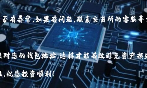 将USDT转入钱包的过程其实比较简单，但为了确保您能顺利完成这一过程，我们将详细阐述每一个步骤。无论您是加密货币新手还是稍有经验的用户，这里都有您需要的信息。

第一步：选择合适的钱包

在转入USDT之前，首先需要选择一个合适的钱包。USDT属于一种稳定币，多数钱包都支持这种类型的资产。您可以根据自己的需求选择热钱包（在线钱包）、冷钱包（离线钱包）或硬件钱包。热钱包方便快捷，适合日常交易；而冷钱包和硬件钱包更安全，适合长期持有。

第二步：获取您的钱包地址

在任何交易中，钱包地址就像是一个银行账号。为了将USDT转入您的钱包，您需要提供正确的钱包地址。登录您的钱包账户，找到“接收”或“收款”选项，系统会生成一个独特的钱包地址。务必确认这个地址，任何错误都可能导致资产丢失。

第三步：选择交易所或平台

在您获取钱包地址后，接下来需要选择一个交易所或平台用以转出USDT。如果您尚未拥有USDT，您可以在加密货币交易所购买，比如币安、火币、OKEx等。需要注意的是，不同交易所的提现费用和时间可能会有差异，因此在选择时要谨慎。

第四步：进行USDT提取

登录您选择的交易所账户，找到“提取”或“提现”选项。在此阶段，您需要输入您在第三步获取的钱包地址。资金提取时，确认信息，一定要再次核对地址是否正确。在填写提现金额时，可以选择全部或部分提现。

第五步：确认交易

在确认提取之前，大多数交易所会要求您进行二次验证，可能会发送验证码到您的邮箱或手机。这是为了确保您的操作安全。在完成验证后，您可以提交交易请求。

第六步：等待交易确认

在提交提现请求后，您需耐心等待。USDT的交易是在区块链上进行的，确认时间依赖于网络状况。通常情况下，转账在几分钟至几个小时内会完成，但在网络繁忙时也可能出现延迟。您可以在钱包和交易所查阅交易记录，确认资金是否成功到达。

第七步：确认到账

最后，检查您的钱包余额，确保USDT已成功转入。如果您未能看到所预期的资金，请仔细检查交易记录，确认是否有异常。如果有问题，联系交易所的客服寻求帮助。

总结

将USDT转入钱包的过程其实并不复杂，但确保每一步的准确性至关重要。选择可靠的钱包和交易所，并严格核对您的钱包地址，这样才能有效避免资产损失。随着数字货币的普及，了解这些基本操作将使您在未来的交易中更加便利。

希望这篇指南能帮助您顺利将USDT转入钱包，并增强您的市场参与体验。记得在未来的交易中保持冷静、理性，祝您投资顺利！