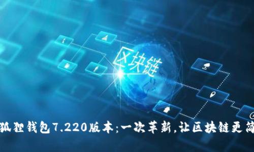 小狐狸钱包7.220版本：一次革新，让区块链更简单