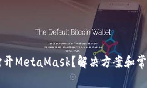 手机无法打开MetaMask？解决方案和常见问题汇总