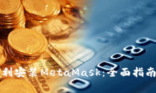 华为手机如何顺利安装MetaMask：全面指南与常见问题解答