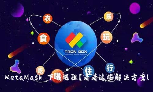 MetaMask 下载遇阻？看看这些解决方案！