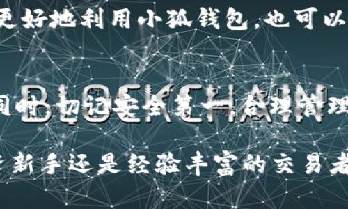 小狐钱包是一款越来越受欢迎的数字钱包，它为用户提供了便捷的管理和交易数字货币的方式。如果你正在考虑如何更好地使用小狐钱包，接下来将为你提供一些下一步的操作建议，帮助你最大化地利用这个工具。

创建并验证你的账户
在使用小狐钱包之前，第一步当然是创建一个账户。下载应用后，你需要填写一些基本信息。确保使用一个安全的密码并且开启双重身份验证，这样可以增加账户的安全性。
验证你的账户是非常重要的一步，不论是通过电子邮件还是手机短信，确保你的账户信息是准确的，可以有效预防未来可能出现的安全隐患。

了解钱包的功能
小狐钱包不仅仅是个简单的数字货币存储工具，它还提供了多种功能，例如：交易、兑换、资产管理等。花些时间去浏览一下它的各项功能，了解如何进行快速且安全的转账、如何查看资产的实时动态等等，这些都将显著提升你的使用体验。

进行首次存款或充值
熟悉了钱包的基本功能后，接下来的步骤就是进行首次存款或充值。在小狐钱包中，你可以通过多种方式进行资金充值，比如银行卡、信用卡或其他数字货币。根据自己的需求选择合适的充值方式，确保你熟悉每种方式的手续费和处理时间。

学习如何交易
交易是小狐钱包的核心功能之一。如果你希望通过小狐钱包进行投资或交易，建议你先了解市场动态，学习一些基本的交易技巧。比如，了解如何设定买入和卖出的价格、如何使用限价单和市价单等等。
此外，建议你关注一些行业相关的资讯，了解市场的变化和趋势，这将帮助你做出更明智的交易决策。

资产管理与风险控制
在数字货币交易中，资产管理与风险控制至关重要。小狐钱包提供了资产管理功能，可以帮助你清楚地了解自己持有的各类数字资产。
此外，建议你设置合理的投资比例，不要把所有的资金都投入到同一种数字货币中，分散投资能够有效降低风险。如果你对某些币种的投资感到不安，也可以考虑设定止损点，确保在市场波动较大的情况下保护你的资产。

保障账户安全
无论是对数字资产的交易还是持有，账户的安全都是重中之重。在小狐钱包中，开启双重身份验证非常有必要。此外，定期更改密码、避免在公共场合使用你的钱包都能提高安全性。
同时，留意小狐钱包的安全公告，了解最新的安全动态，以进一步保护你的数字资产。

社区互动与支持
小狐钱包还提供了社区支持，用户可以在社区中交流使用经验，解决使用过程中的疑问。这不仅能帮助你更好地利用小狐钱包，也可以让你结识到更多志同道合的人，分享彼此的投资心得。

总结
总之，小狐钱包的使用并不复杂，但要充分发挥它的优势，你需要花时间去熟悉其功能，并关注市场动态。同时，切记安全第一，合理管理个人资产。通过这些步骤，相信你能够更好地驾驭小狐钱包，让你的数字资产更安全、更高效地增值。

以上就是使用小狐钱包的下一步操作建议。希望这些信息能够帮助你更好地利用这个平台，无论你是投资新手还是经验丰富的交易者，都能在小狐钱包中找到合适的解决方案。